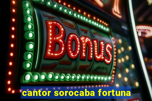 cantor sorocaba fortuna